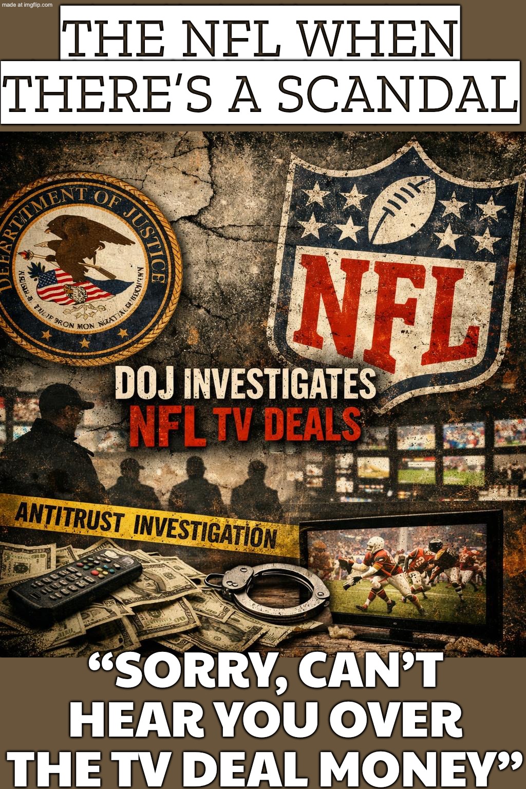 THE NFL WHEN THERE’S A SCANDAL; “SORRY, CAN’T HEAR YOU OVER THE TV DEAL MONEY” | THE NFL WHEN THERE’S A SCANDAL; “SORRY, CAN’T HEAR YOU OVER THE TV DEAL MONEY” | image tagged in nfl,scandal,nfl memes,nfl football,subscribe,television | made w/ Imgflip meme maker