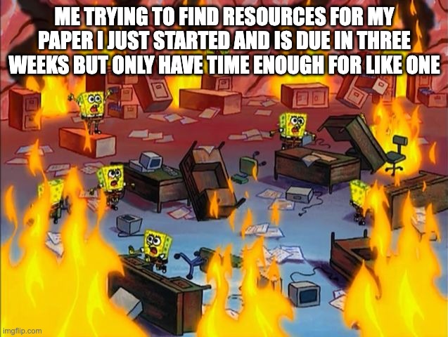 Brain | Me trying to find resources for my paper i just started and is due in three weeks but only have time enough for like one | image tagged in spongebob fire | made w/ Imgflip meme maker