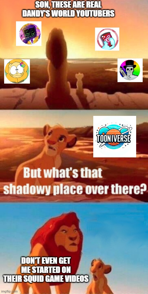 dandy's world youtubers | son, these are real dandy's world youtubers; don't even get me started on their squid game videos | image tagged in memes,simba shadowy place,dandy's world | made w/ Imgflip meme maker