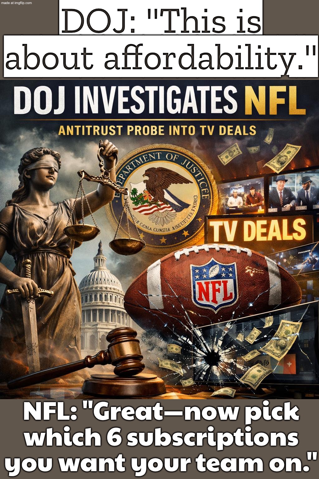 DOJ: "This is about affordability and a level playing field."; NFL: "Great—so we’ll bundle every game across 6 subscriptions." | DOJ: "This is about affordability."; NFL: "Great—now pick which 6 subscriptions you want your team on." | image tagged in nfl,nfl memes,nfl football,scandal,corporate greed,fbi | made w/ Imgflip meme maker