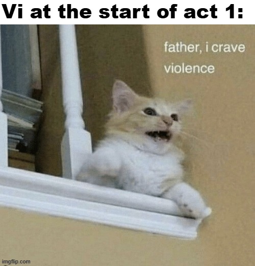 Day 499 of Arcane memes until the next season/series comes out. | Vi at the start of act 1: | image tagged in father i crave violence cat,arcane | made w/ Imgflip meme maker