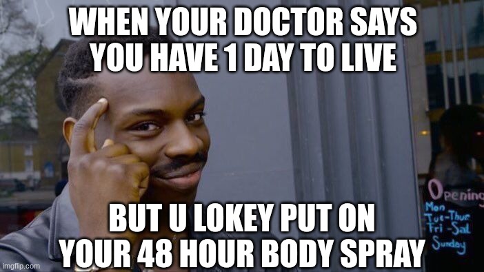 Immortality hack | When your doctor says you have 1 day to live; But u lokey put on your 48 hour body spray | image tagged in memes,roll safe think about it,oh wow are you actually reading these tags,loser,stop reading the tags | made w/ Imgflip meme maker