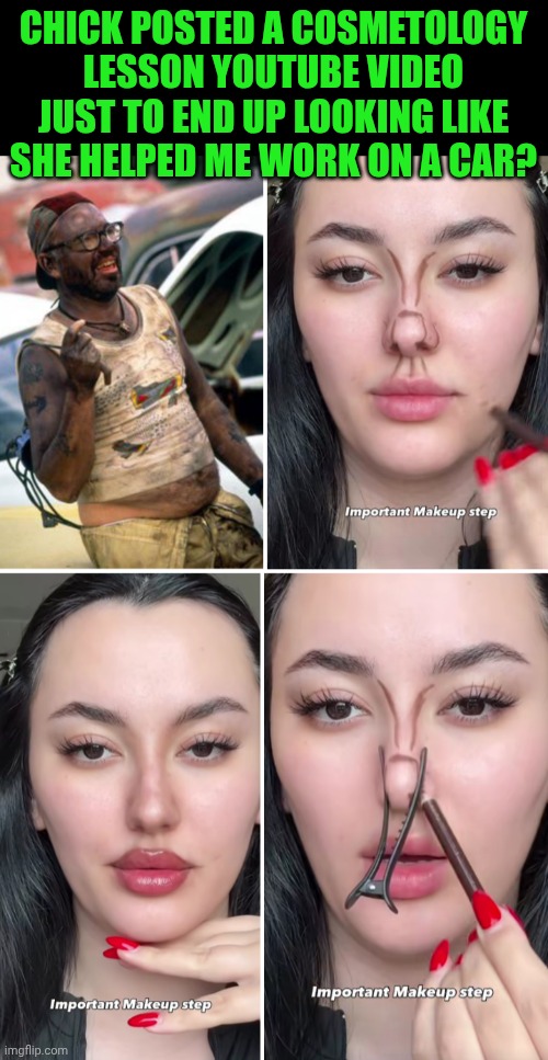 Funny | Chick posted a cosmetology lesson youtube video just to end up looking like she helped me work on a car? | image tagged in funny,women vs men,men vs women,makeup,mechanic,youtuber | made w/ Imgflip meme maker
