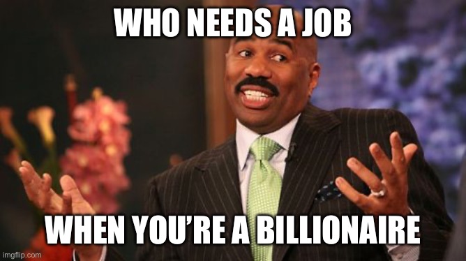 Who needs a job When you’re a billionaire | image tagged in steve harvey | made w/ Imgflip meme maker