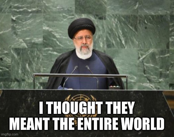 Iranian President Ebrahim Raisi | I thought they meant the entire world | image tagged in iranian president ebrahim raisi | made w/ Imgflip meme maker