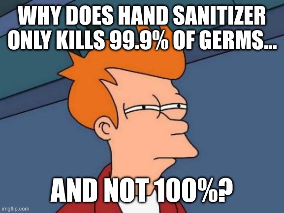 WHERE DOES THAT 0.1% GO | Why does hand sanitizer only kills 99.9% of germs... and not 100%? | image tagged in memes,futurama fry | made w/ Imgflip meme maker