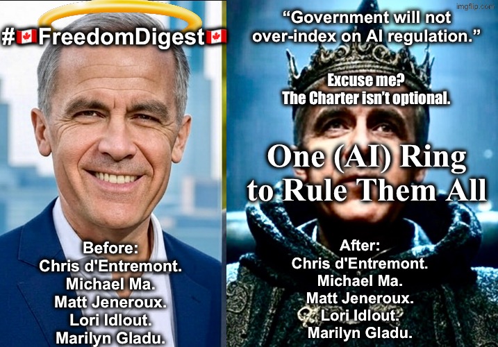 AI Safeguards | “Government will not over-index on AI regulation.”; #🇨🇦FreedomDigest🇨🇦; Excuse me?
The Charter isn’t optional. One (AI) Ring to Rule Them All; Before:
Chris d'Entremont.
Michael Ma.
Matt Jeneroux.
Lori Idlout.
Marilyn Gladu. After:
Chris d'Entremont.
Michael Ma.
Matt Jeneroux.
Lori Idlout.
Marilyn Gladu. | made w/ Imgflip meme maker