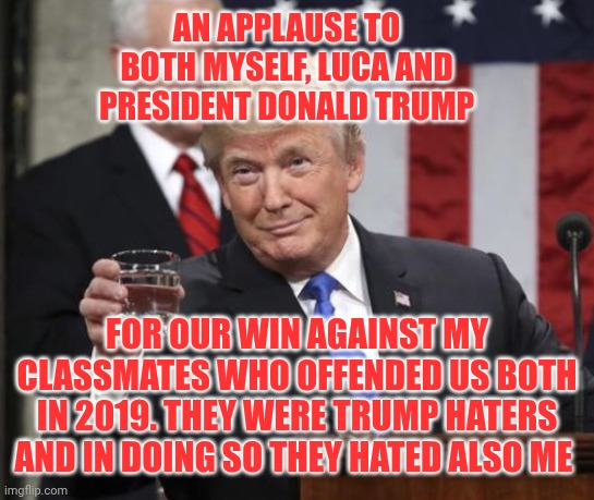 We win | An applause to both myself, Luca and president Donald Trump; For our win against my classmates who offended us both in 2019. They were Trump haters and in doing so they hated also me | image tagged in trump cheers | made w/ Imgflip meme maker