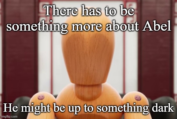 I may have a theory about this one person | There has to be something more about Abel; He might be up to something dark | image tagged in abel | made w/ Imgflip meme maker