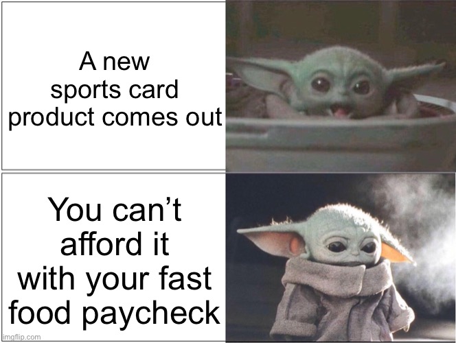 Baby Yoda happy then sad | A new sports card product comes out; You can’t afford it with your fast food paycheck | image tagged in baby yoda happy then sad | made w/ Imgflip meme maker