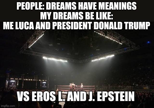 Wrestling ring | People: dreams have meanings
My dreams be like:

Me Luca and president Donald Trump; Vs Eros L. And J. Epstein | image tagged in wrestling ring | made w/ Imgflip meme maker