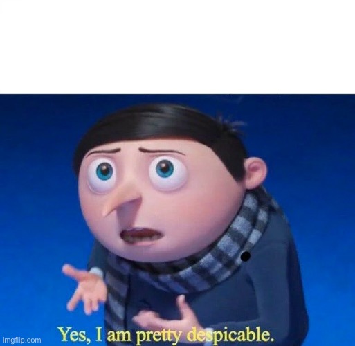 image tagged in yes i am pretty despicable | made w/ Imgflip meme maker