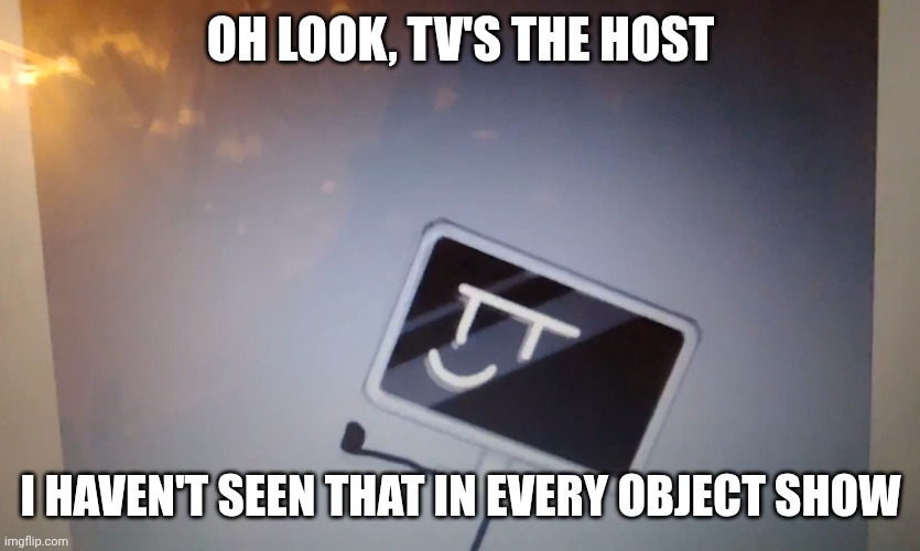 filler meme for youtube video I'm posting | Oh look, TV's the host; I haven't seen that in every object show | image tagged in osc,object shows,tv,host,bfdi | made w/ Imgflip meme maker