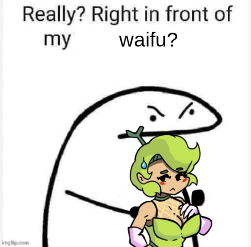 Mel (thinking): I don't understand the matter, but okay... | waifu? | image tagged in really right in front of my,friday night funkin,fnf,fruit medley mayhem,mel | made w/ Imgflip meme maker