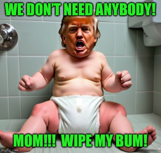We don’t need anybody! Mom!!!  Wipe my bum! | made w/ Imgflip meme maker