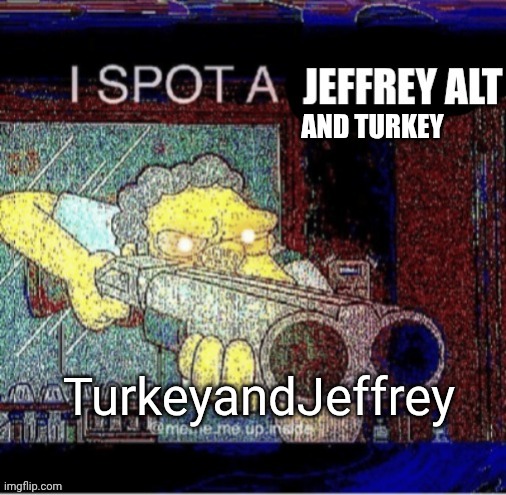 Two Users Jeffrey and Turkey 1 Alt | And turkey; TurkeyandJeffrey | image tagged in i spot a jeffrey alt | made w/ Imgflip meme maker