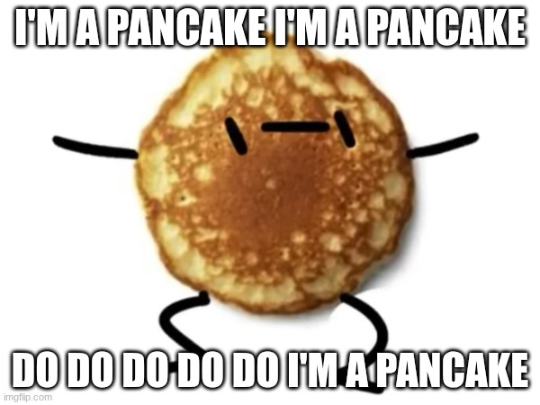 silly | i'm a pancake i'm a pancake; do do do do do i'm a pancake | image tagged in pancake | made w/ Imgflip meme maker