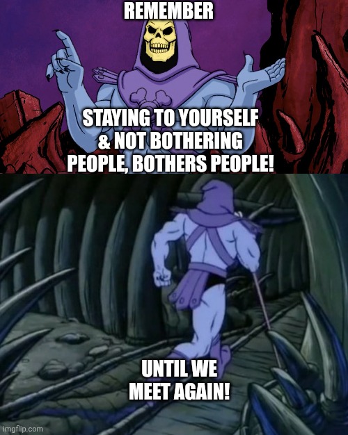 Skeletor until we meet again | Remember; Staying to yourself & not bothering people, bothers people! Until we meet again! | image tagged in skeletor until we meet again | made w/ Imgflip meme maker