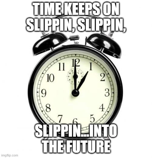 I got nothin but time. | Time keeps on slippin, slippin, slippin...into the future | image tagged in memes,alarm clock,remix | made w/ Imgflip meme maker