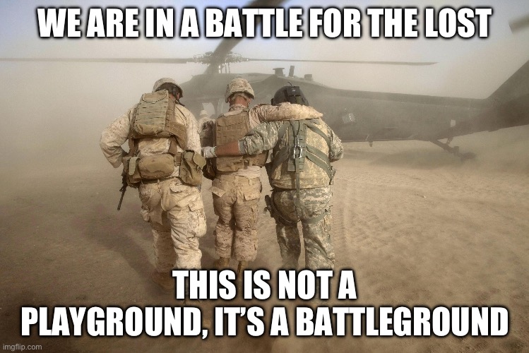 This is not a playground, it’s a battleground | We are in a battle for the lost; This is not a playground, it’s a battleground | image tagged in already rescued marines yesterday | made w/ Imgflip meme maker