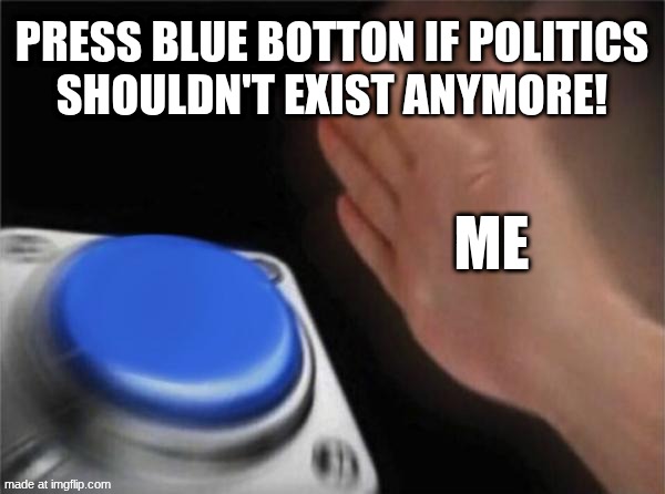Blank Nut Button Meme | Press blue botton If politics
shouldn't exist anymore! ME | image tagged in memes,blank nut button | made w/ Imgflip meme maker