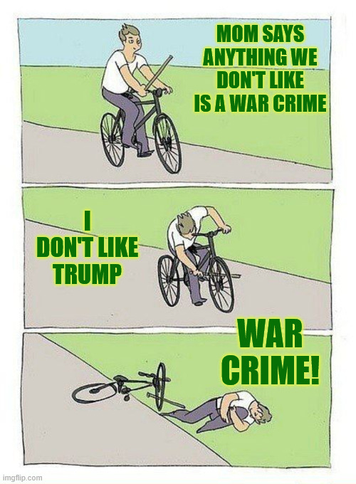 Sick people | Mom says anything we don't like is a war crime; I don't like Trump; War Crime! | image tagged in bike stick bicycle,war crime | made w/ Imgflip meme maker