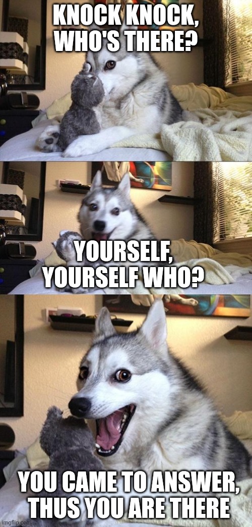 How did my first joke get so popular it was a bad joke? | Knock knock, who's there? Yourself, Yourself who? You came to answer, thus you are there | image tagged in bad joke dog | made w/ Imgflip meme maker