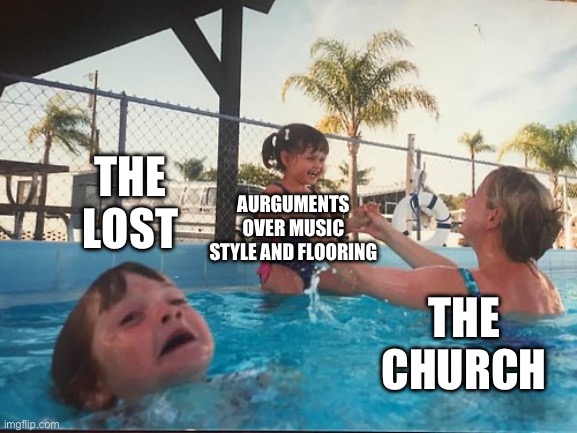 The lost are drowning | The lost; Aurguments over music style and flooring; The church | image tagged in drowning kid in the pool | made w/ Imgflip meme maker
