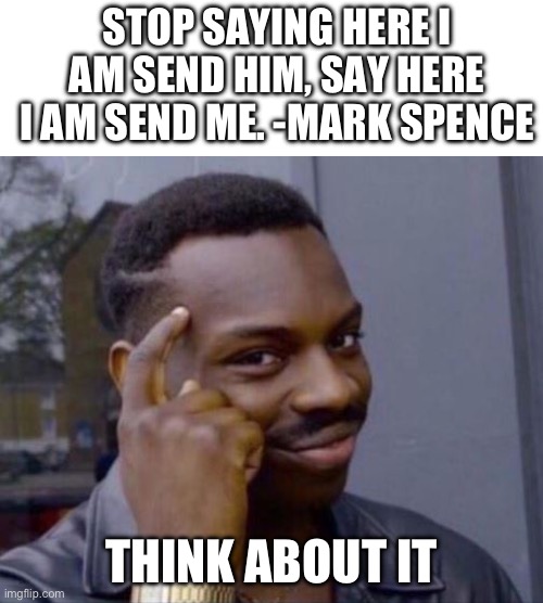 Here I am send him, no here I am send me | Stop saying here I am send him, say here I am send me. -Mark Spence; Think about it | image tagged in black guy pointing at head,remix | made w/ Imgflip meme maker