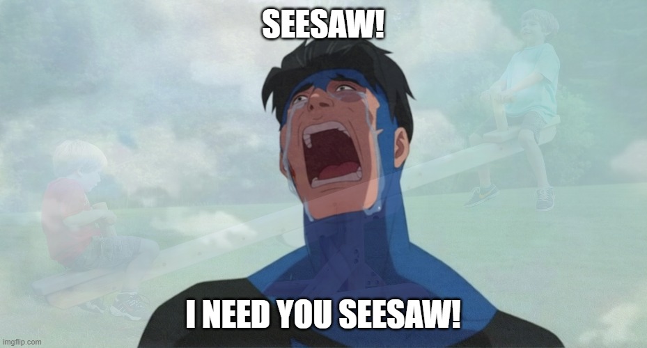 See Saw! | seesaw! i need you seesaw! | image tagged in i need you cecil,invincible | made w/ Imgflip meme maker