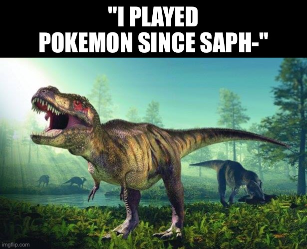 Gen 3 is old ngl... | "I played pokemon since saph-" | image tagged in dinosauri onesti | made w/ Imgflip meme maker