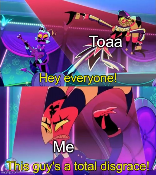 Hey everyone! This guy's a total disgrace | Toaa; Me | image tagged in hey everyone this guy's a total disgrace | made w/ Imgflip meme maker