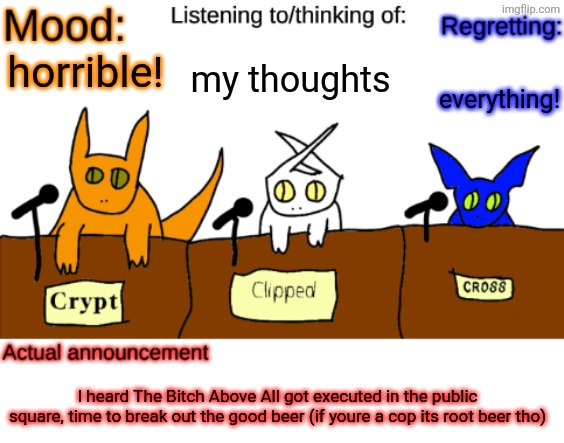 Hell yeah | my thoughts; everything! horrible! I heard The Bitch Above All got executed in the public square, time to break out the good beer (if youre a cop its root beer tho) | image tagged in dungeonkeeper announcement temp | made w/ Imgflip meme maker