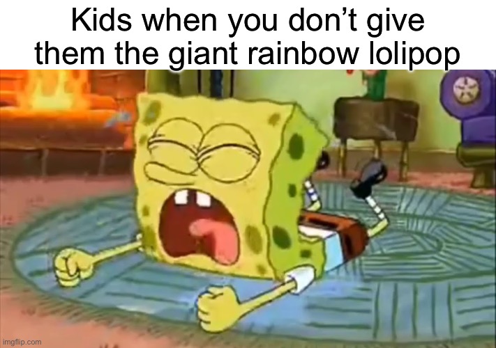 SpongeBob Temper Tantrum | Kids when you don’t give them the giant rainbow lolipop | image tagged in spongebob temper tantrum | made w/ Imgflip meme maker