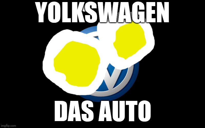 . | Yolkswagen; das auto | image tagged in volkswagen | made w/ Imgflip meme maker