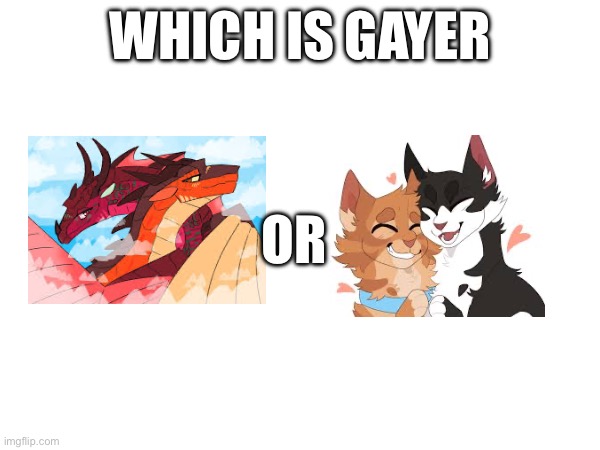 Tell me your opinion in the comments | Which is gayer; Or | image tagged in wings of fire,warrior cats | made w/ Imgflip meme maker