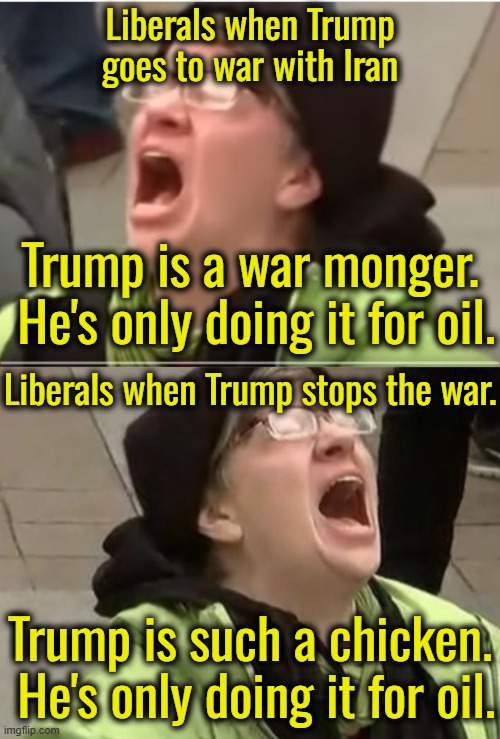 When your major motivation is TDS then you find yourself running around in circles. | Liberals when Trump goes to war with Iran; Trump is a war monger.  He's only doing it for oil. Liberals when Trump stops the war. Trump is such a chicken.  He's only doing it for oil. | image tagged in tds,braindead,zombies | made w/ Imgflip meme maker