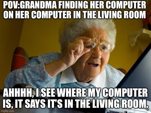 Ahh I see | POV:grandma finding her computer on her computer in the living room; Ahhhh, I see where my computer is, it says it’s in the living room. | image tagged in memes,grandma finds the internet | made w/ Imgflip meme maker