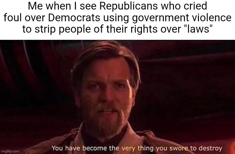 The "anti-illegal immigration" right are being just as bad as the pro-covid tyranny left they hated | Me when I see Republicans who cried foul over Democrats using government violence to strip people of their rights over "laws" | image tagged in you've become the very thing you swore to destroy,conservative hypocrisy,tyranny,ice | made w/ Imgflip meme maker