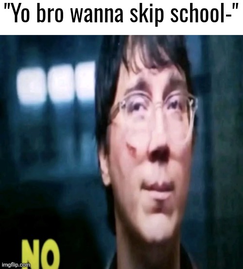 I'm not risking my good boy reputation | "Yo bro wanna skip school-" | image tagged in no | made w/ Imgflip meme maker
