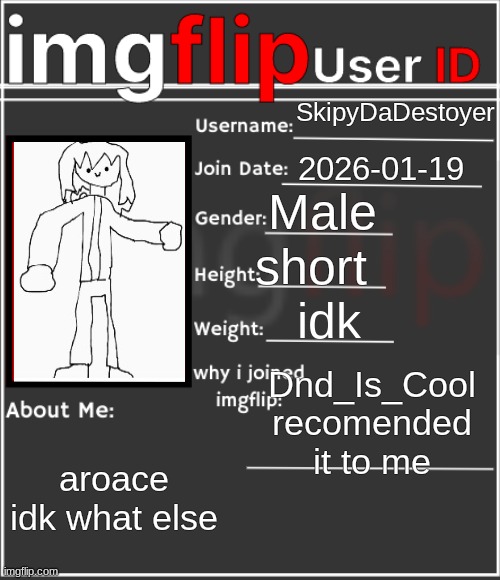 imgflip User ID | SkipyDaDestoyer; 2026-01-19; Male; short; idk; Dnd_Is_Cool recomended it to me; aroace idk what else | image tagged in imgflip user id | made w/ Imgflip meme maker