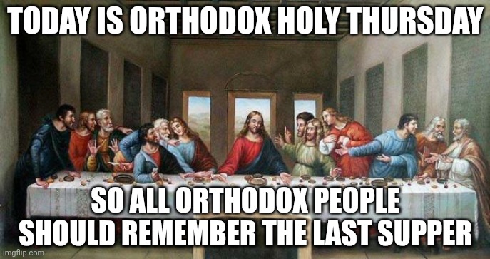 Last Supper | Today is Orthodox Holy thursday; So all Orthodox people should remember the last supper | image tagged in last supper | made w/ Imgflip meme maker