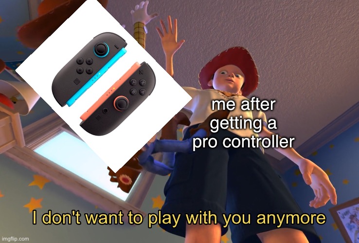 true | me after getting a pro controller | image tagged in i don't want to play with you anymore,true,memes,funny,gaming,controller | made w/ Imgflip meme maker