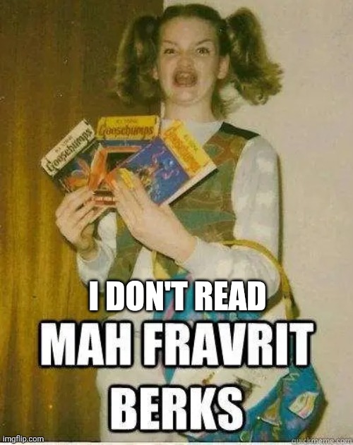 Sorry to whoever made this template cauze I don't read.... | I don't read | image tagged in mah fravrit berks | made w/ Imgflip meme maker