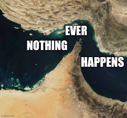 Strait of Hormuz | Ever; Nothing; happens | image tagged in strait of hormuz | made w/ Imgflip meme maker