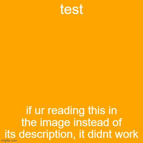 test; if ur reading this in the image instead of its description, it didnt work | made w/ Imgflip meme maker