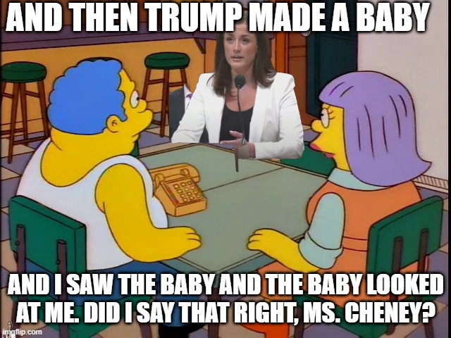 Cassidy Wiggums | And then Trump Made a baby; and I saw the baby and the baby looked at me. Did I say that right, Ms. Cheney? | made w/ Imgflip meme maker