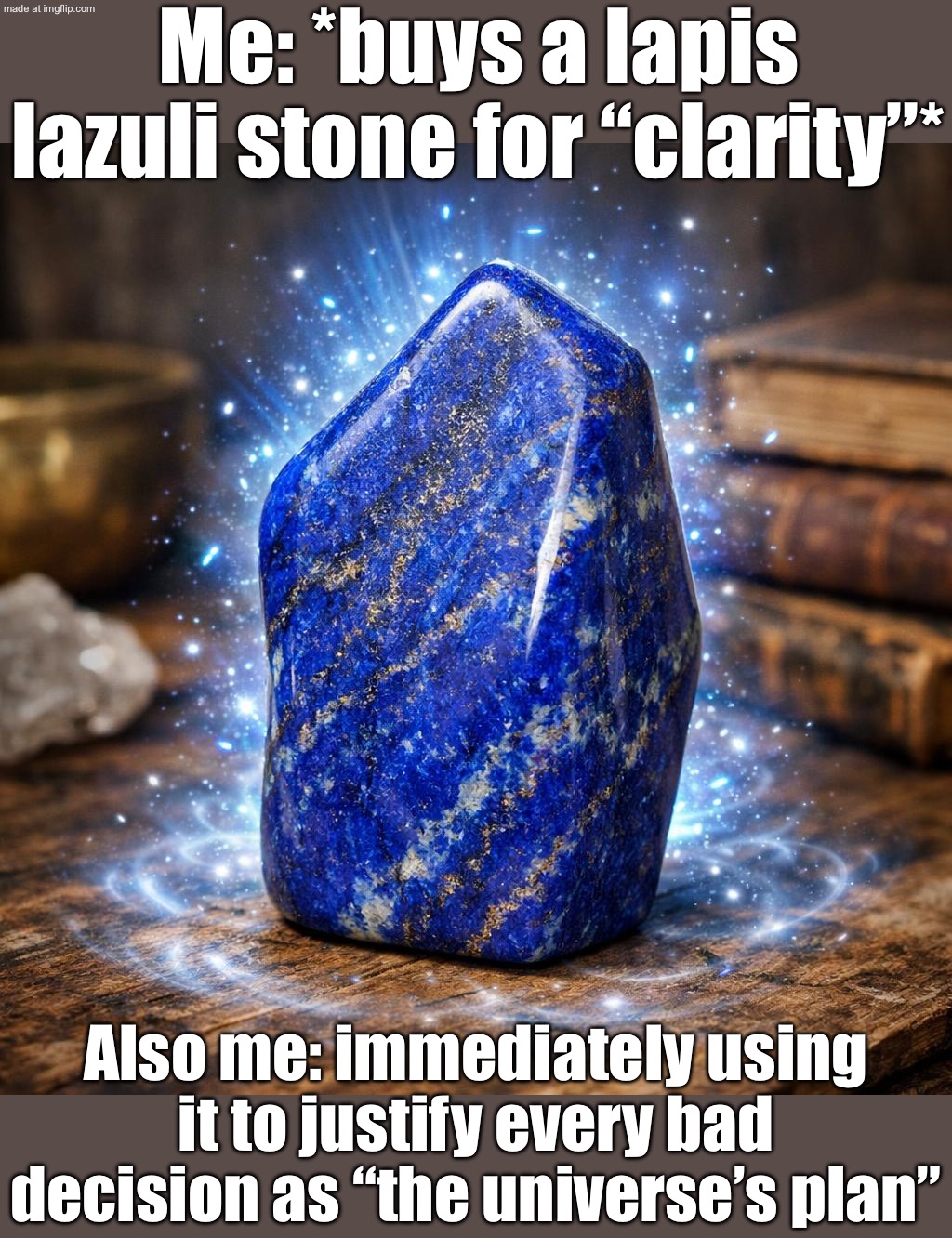 WHEN I BUY A LAPIS LAZULI FOR "CLARITY"; AND IT JUST CLARIFIES THAT I'M STILL A MESS | Me: *buys a lapis lazuli stone for “clarity”*; Also me: immediately using it to justify every bad decision as “the universe’s plan” | image tagged in lapis lazuli freeform,gru's plan,god religion universe,anti-religion,crystal,existentialism | made w/ Imgflip meme maker