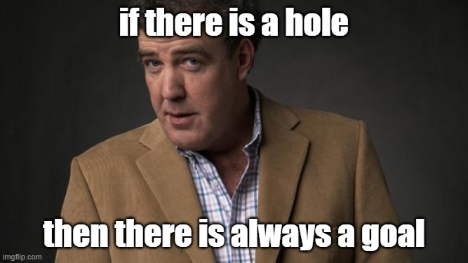 Jeremy Clarkson | if there is a hole then there is always a goal | image tagged in jeremy clarkson | made w/ Imgflip meme maker