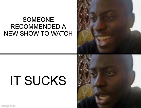 New TV Show | Someone recommended a new show to watch; It sucks | image tagged in oh yeah oh no,tv,tv shows,sucks,new | made w/ Imgflip meme maker